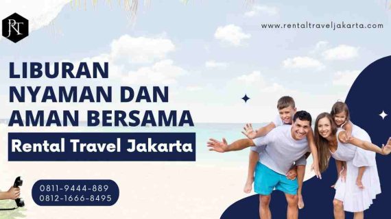 Mau Liburan Nyaman dan Aman Bersama Rental Travel Jakarta